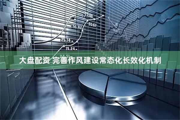 大盘配资 完善作风建设常态化长效化机制