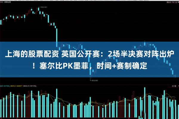 上海的股票配资 英国公开赛：2场半决赛对阵出炉！塞尔比PK墨菲，时间+赛制确定